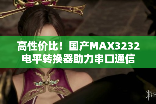 高性价比！国产MAX3232电平转换器助力串口通信
