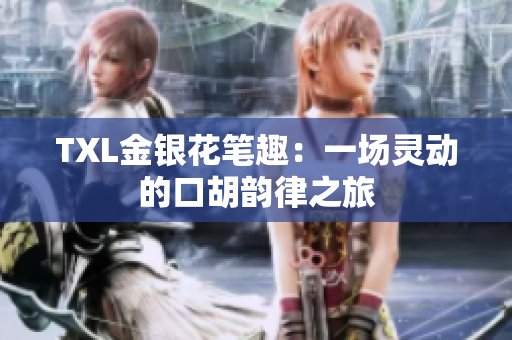 TXL金银花笔趣：一场灵动的口胡韵律之旅