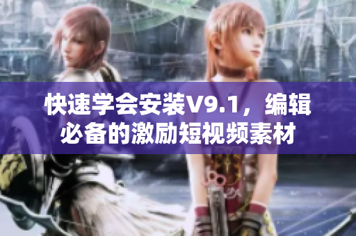 快速学会安装V9.1，编辑必备的激励短视频素材