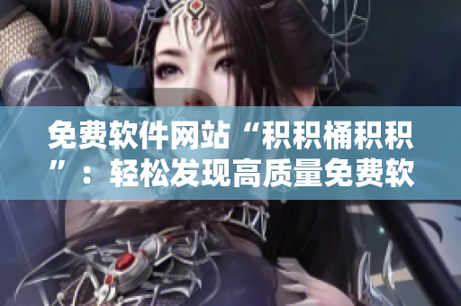 免费软件网站“积积桶积积”：轻松发现高质量免费软件
