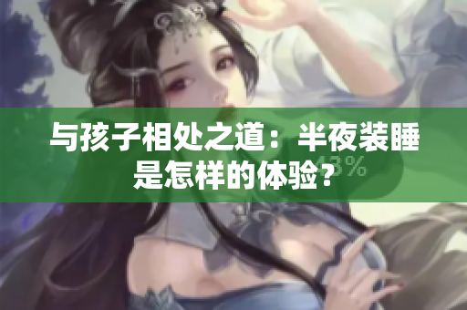 与孩子相处之道：半夜装睡是怎样的体验？