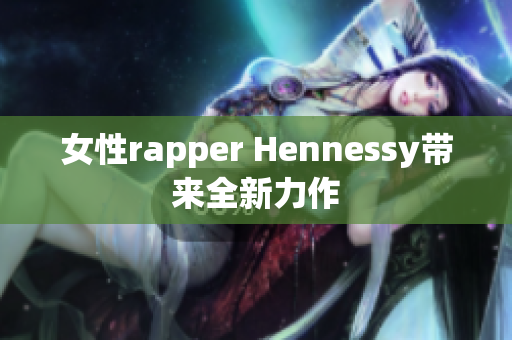 女性rapper Hennessy带来全新力作