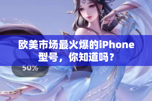 欧美市场最火爆的iPhone型号，你知道吗？