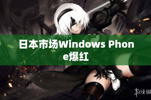 日本市场Windows Phone爆红