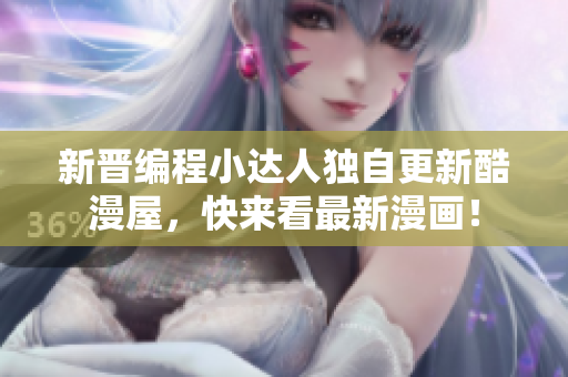 新晋编程小达人独自更新酷漫屋，快来看最新漫画！