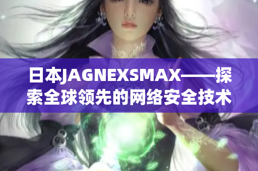 日本JAGNEXSMAX——探索全球领先的网络安全技术