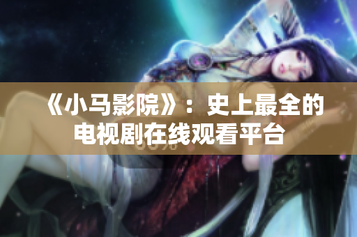 《小马影院》：史上最全的电视剧在线观看平台