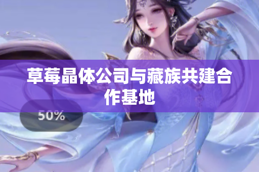 草莓晶体公司与藏族共建合作基地