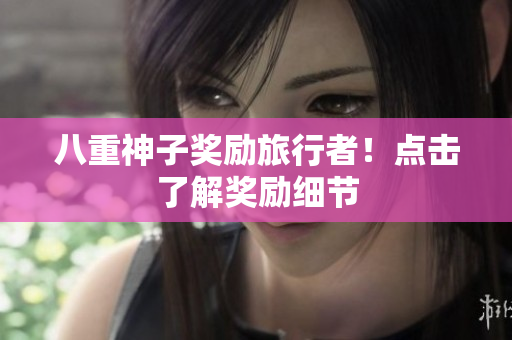 八重神子奖励旅行者！点击了解奖励细节