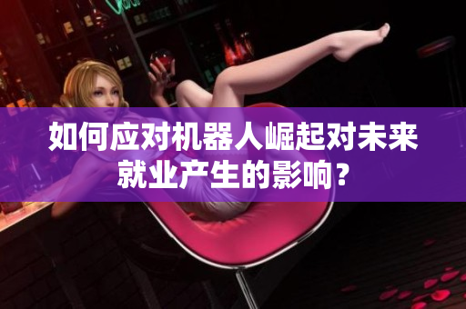 如何应对机器人崛起对未来就业产生的影响？
