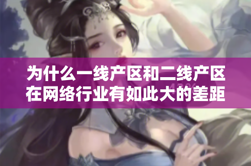 为什么一线产区和二线产区在网络行业有如此大的差距？