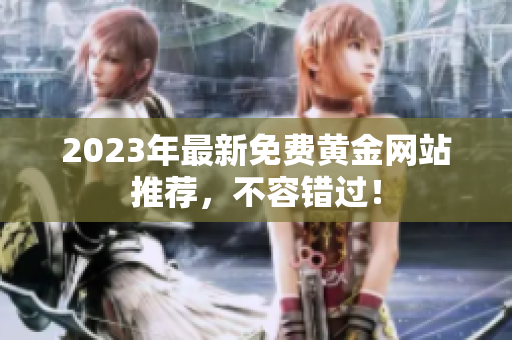 2023年最新免费黄金网站推荐，不容错过！