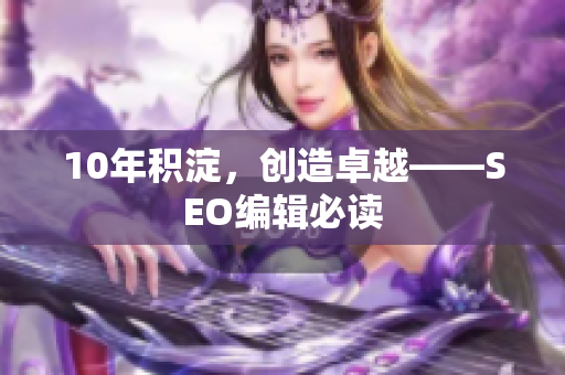 10年积淀，创造卓越——SEO编辑必读