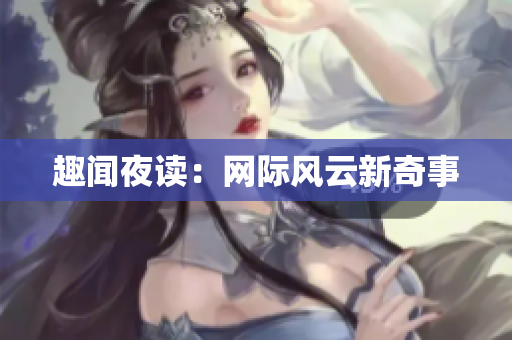 趣闻夜读：网际风云新奇事