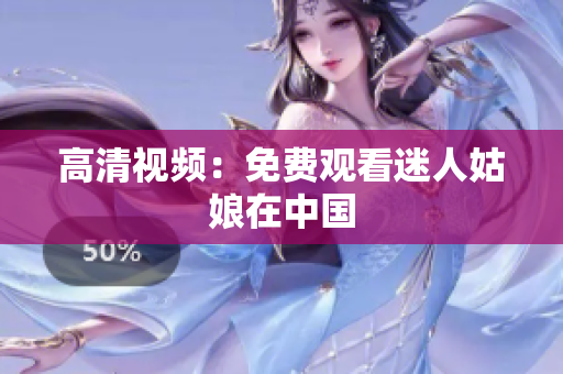 高清视频：免费观看迷人姑娘在中国