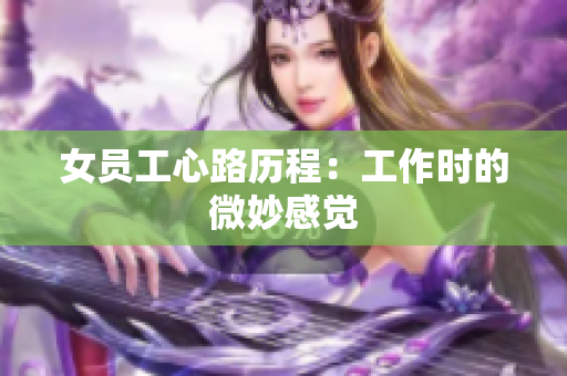 女员工心路历程：工作时的微妙感觉