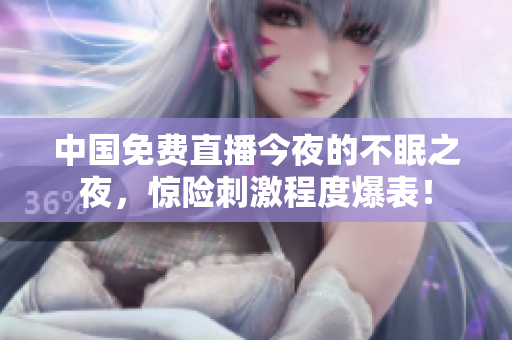 中国免费直播今夜的不眠之夜，惊险刺激程度爆表！