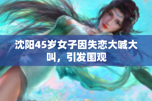 沈阳45岁女子因失恋大喊大叫，引发围观