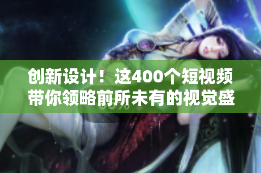 创新设计！这400个短视频带你领略前所未有的视觉盛宴