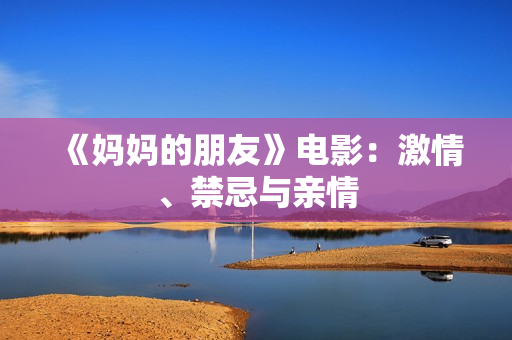 《妈妈的朋友》电影：激情、禁忌与亲情