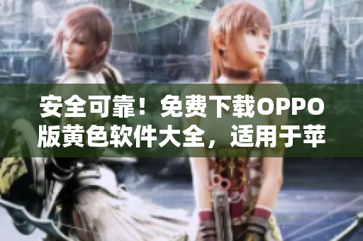 安全可靠！免费下载OPPO版黄色软件大全，适用于苹果用户