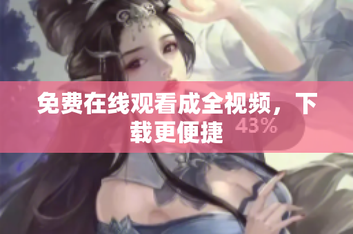 免费在线观看成全视频，下载更便捷