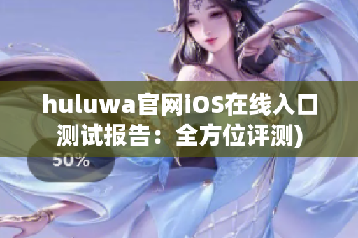 huluwa官网iOS在线入口测试报告：全方位评测)