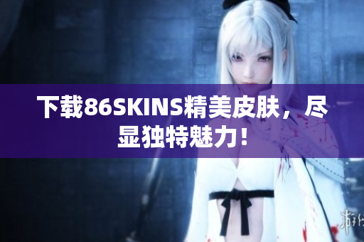 下载86SKINS精美皮肤，尽显独特魅力！