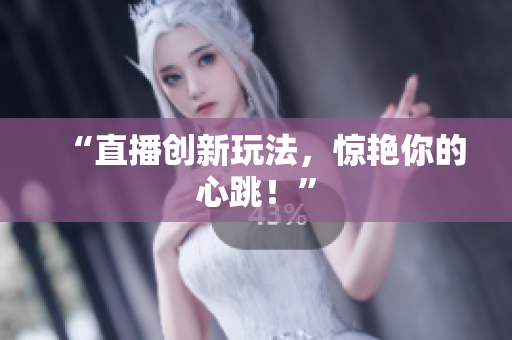 “直播创新玩法，惊艳你的心跳！”