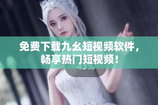 免费下载九幺短视频软件，畅享热门短视频！