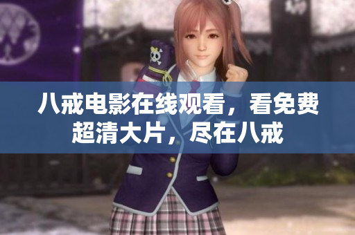 八戒电影在线观看，看免费超清大片，尽在八戒