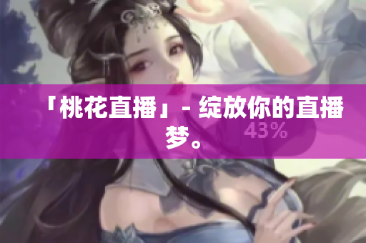 「桃花直播」- 绽放你的直播梦。