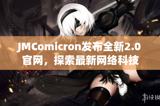 JMComicron发布全新2.0官网，探索最新网络科技