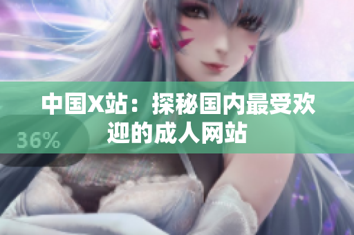 中国X站：探秘国内最受欢迎的成人网站