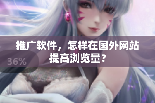 推广软件，怎样在国外网站提高浏览量？