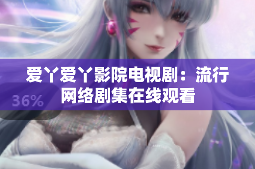 爱丫爱丫影院电视剧：流行网络剧集在线观看