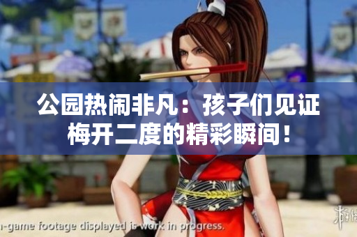 公园热闹非凡：孩子们见证梅开二度的精彩瞬间！