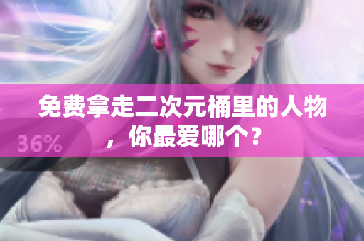 免费拿走二次元桶里的人物，你最爱哪个？
