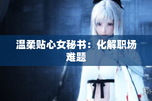 温柔贴心女秘书：化解职场难题