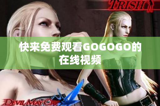 快来免费观看GOGOGO的在线视频