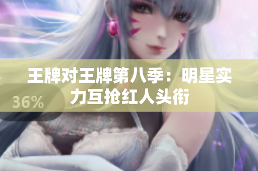 王牌对王牌第八季：明星实力互抢红人头衔