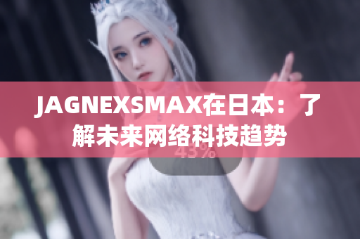 JAGNEXSMAX在日本：了解未来网络科技趋势
