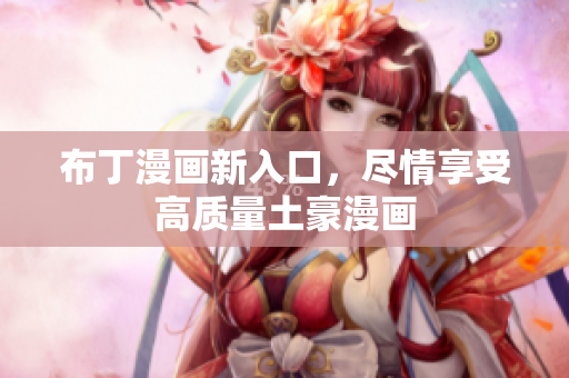 布丁漫画新入口，尽情享受高质量土豪漫画