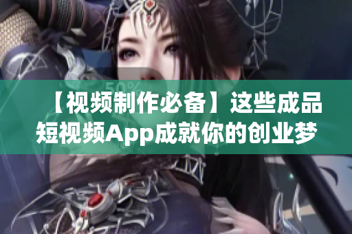 【视频制作必备】这些成品短视频App成就你的创业梦想！