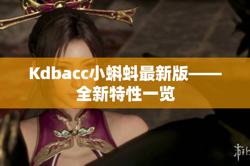 Kdbacc小蝌蚪最新版——全新特性一览