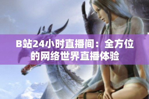 B站24小时直播间：全方位的网络世界直播体验