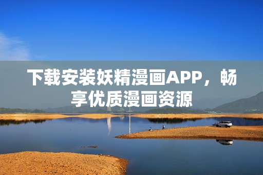 下载安装妖精漫画APP，畅享优质漫画资源