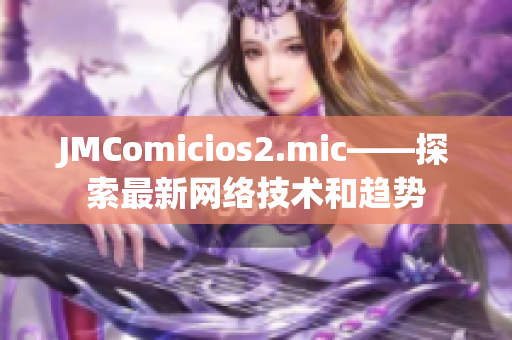 JMComicios2.mic——探索最新网络技术和趋势