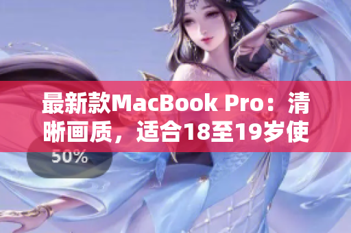 最新款MacBook Pro：清晰画质，适合18至19岁使用