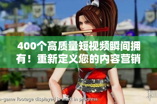 400个高质量短视频瞬间拥有！重新定义您的内容营销策略